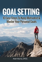 Goal Setting: 10 Easy Steps To Keep Motivated & Master Your Personal Goals 1952964490 Book Cover