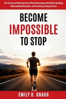 Become Impossible To Stop: The Science of Rewiring Your Mind, Eliminating Self-Doubt, Building Unbreakable Discipline, and Creating Lasting Success B0H7ZVHVD6 Book Cover