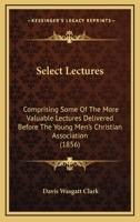 Select Lectures: Comprising Some Of The More Valuable Lectures Delivered Before The Young Men's Christian Association 1164943006 Book Cover