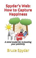 Spydar's Web: How to Capture Happiness: A mind model for re-booting your positivity 1795328622 Book Cover