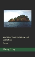 We Wish You Fair Winds and Calm Seas: Poems B0GTLQM4PD Book Cover
