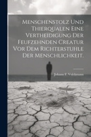 Menschenstolz und Thierqualen eine Vertheidigung der feufzehnden Creatur vor dem Richterstuhle der Menschlichkeit. (German Edition) 1022651633 Book Cover