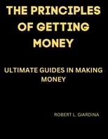 THE PRINCIPLES OF GETTING MONEY: ULTIMATE GUIDES IN MAKING MONEY B0BVD5Q2TL Book Cover