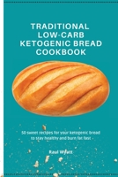 Traditional Low-Carb Ketogenic Bread Cookbook: 50 sweet recipes for your ketogenic bread to stay healthy and burn fat fast 1802777636 Book Cover