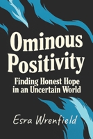 Ominous Positivity: Finding Honest Hope in an Uncertain World B0G59544Z6 Book Cover