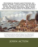 Historical Essays and Studies. by: John Acton ( collection of Acton's work. All articles save "The Causes of the Franco-Prussian War" were previously 1540785807 Book Cover