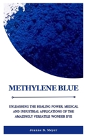 METHYLENE BLUE: Unleashing the Healing Power, Medical and Industrial Applications of the Amazingly Versatile Wonder Dye B0CFZ84JV9 Book Cover