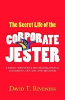 The Secret Life of the Corporate Jester: A Fresh Perspective on Organizational Leadership, Culture and Behavior 0977685616 Book Cover