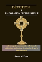 DÉVOTION À L'ADORATION EUCHARISTIQUE: Un livre de prières contenant des réflexions, des méditations, des litanies et des chapelets devant le Saint-Sacrement (French Edition) B0GKVHGLTD Book Cover