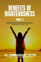 The Benefits Of Righteousness [Part 2]: Amazing Benefits of Righteousness that is available for every believer from living a consistently upright life B0BTCRSZ5X Book Cover