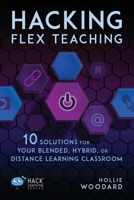 Hacking Flex Teaching: 10 Solutions for Your Blended, Hybrid, or Distance Learning Classroom 1948212684 Book Cover