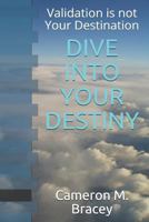 Dive Into Your Destiny: Validation Is Not Your Destination 1733734597 Book Cover