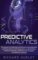 Predictive Analytics: The Secret to Predicting Future Events Using Big Data and Data Science Techniques Such as Data Mining, Predictive Modelling, Statistics, Data Analysis, and Machine Learning 1654027987 Book Cover