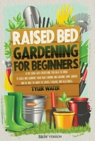 Raised Bed Gardening for Beginners: A DIY Guide with Everything You Need to Know to Build and Support Your Own Thriving and Organic Home Garden and Be Able to Enjoy Its Fruits, Flowers and Vegetables B087SGSQYD Book Cover