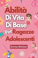 Abilità Di Vita Di Base Per Ragazze Adolescenti: Consigli Pratici Per Gestire Casa, Salute, Denaro E Tempo (Italian Edition) B0DYSLVYYY Book Cover