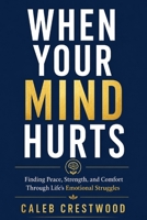 WHEN YOUR MIND HURTS: Finding Peace, Strength, and Comfort Through Life's Emotional Struggles B0H6KH2PK6 Book Cover