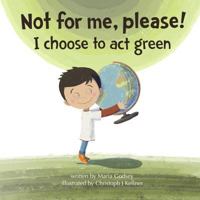 Not for me, please!: I choose to act green 1986909328 Book Cover