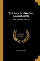 Vital Records of Gardner, Massachusetts: To the End of the Year 1849 0526313048 Book Cover