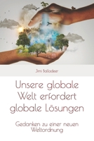 Unsere globale Welt erfordert globale Lösungen: Gedanken zu einer neuen Weltordnung 1983244066 Book Cover