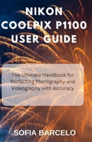 Nikon Coolpix P1100 User Guide: The Ultimate Handbook for Perfecting Photography and Videography with Accuracy B0F3JQ3J62 Book Cover