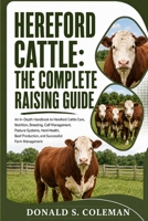 Hereford Cattle: The Complete Raising Guide: An In-Depth Handbook to Hereford Cattle Care, Nutrition, Breeding, Calf Management, Pasture Systems, Herd ... Production, and Successful Farm Management B0HHP2NBHP Book Cover