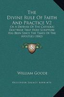 The Divine Rule Of Faith And Practice V2: Or A Defense Of The Catholic Doctrine That Holy Scripture Has Been Since The Times Of The Apostles 0548893934 Book Cover