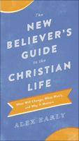 The New Believer's Guide to the Christian Life: What Will Change, What Won't, and Why It Matters 0764218360 Book Cover