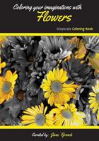 Coloring your Imaginations with Flowers: Grayscale Coloring Book/Adult Grayscale Coloring 1983422606 Book Cover