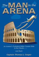 The Man in the Arena: The Story of an Aviator's Roller-Coaster Ride to the Clouds and Back 1457563908 Book Cover