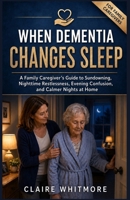 WHEN DEMENTIA CHANGES SLEEP: A Family Caregiver’s Guide to Sundowning, Nighttime Restlessness, Evening Confusion, and Calmer Nights at Home (DEMENTIA CAREGIVER SOLUTIONS SERIES) B0H17QTF1T Book Cover