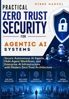 Practical Zero Trust Security for Agentic AI Systems: Secure Autonomous AI Agents, Multi-Agent Workflows, and Enterprise AI Infrastructure with Modern Zero Trust Architecture B0H364DL3Y Book Cover