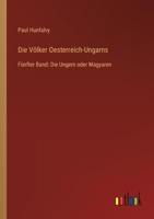 Die Völker Oesterreich-Ungarns: Fünfter Band: Die Ungern oder Magyaren 3368666290 Book Cover