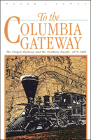 To the Columbia Gateway: The Oregon Railway and the Northern Pacific, 1879-1884 0874220297 Book Cover
