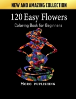 120 Easy Flowers Coloring Book for Beginners: Simple and Beautiful Flowers Designs. Relax, Fun, Easy Large Print Coloring Pages for Seniors, Beginners, Families,floral design for beginners B099C8F3MC Book Cover