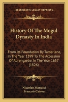 History Of The Mogul Dynasty In India: From Its Foundation By Tamerlane, In The Year 1399 To The Accession Of Aurengzebe, In The Year 1657 1015894119 Book Cover