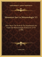 Memoires Sur La Meteorologie V2: Pour Servir De Suite Et De Supplement Au Traite De Meteorologie, Publie En 1774 (1788) 1166340074 Book Cover