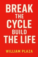 Break The Cycle, Build The Life: A No-BS Guide to Letting Go of What’s Holding You Back and Creating the Life You Actually Want B0FCXDWBX8 Book Cover