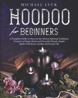 Hoodoo for Beginners: A Complete Guide to Discover the African Spiritual Traditions, Property of Magic Herbs and Powerful Rituals. Simple Spells with Roots, Candles, Herbs and Oils B0923TN3PG Book Cover