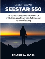 MEISTERN DES ZWO SEESTAR S50: Ein Schritt-für-Schritt-Leitfaden für mühelose Astrofotografie, Aufbau und Fehlerbehebun (German Edition) B0GY89SX7D Book Cover