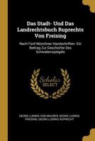 Das Stadt- Und Das Landrechtsbuch Ruprechts Von Freising: Nach F�nf M�nchner Handschriften. Ein Beitrag Zur Geschichte Des Schwabenspiegels 0274136031 Book Cover