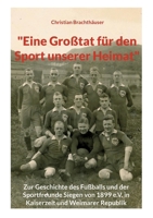 "Eine Großtat für den Sport unserer Heimat": Zur Geschichte des Fußballs und der Sportfreunde Siegen von 1899 e.V. in Kaiserzeit und Weimarer Republik (German Edition) 3695735996 Book Cover