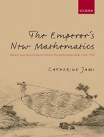The Emperor's New Mathematics: Western Learning and Imperial Authority During the Kangxi Reign (1662-1722) 0199601402 Book Cover