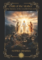Child of the Mother: The Mystery of the Crucified Sun God B0FT346VNG Book Cover