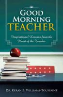 Good Morning Teacher: Inspirational Lessons from the Heart of the Teacher 1466974389 Book Cover