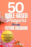 50 BIBLE-BASED PRAYERS FOR MY FUTURE HUSBAND: Faithful Prayers for Godly Love, Spiritual Growth, and Divine Preparation. B0FCYHDVH7 Book Cover