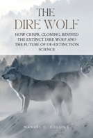 The Dire Wolf: How CRISPR, Cloning, Revived The Extinct Dire Wolf and the Future of De-Extinction Science B0F4PXTJN4 Book Cover