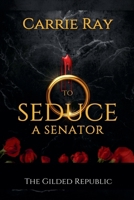 To Seduce a Senator (The Gilded Republic) B0GS1GCS8J Book Cover