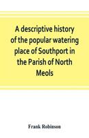 A Descriptive History of the Popular Watering Place of Southport in the Parish of North Meols, on the Western Coast of Lancashire 9353803179 Book Cover