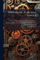 Pneumatic Tube Mail Service: Report Of The Joint Commission Appointed To Investigate The Value Of Pneumatic Tube Mail Service, Created By The Act Of ... Together With The Views Of A Minority Thereon 1286019745 Book Cover