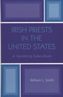 Irish Priests in the United States: A Vanishing Subculture 0761828265 Book Cover